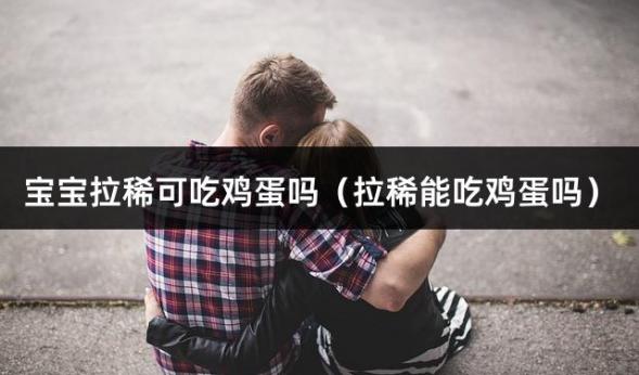 宝宝拉稀可吃鸡蛋吗（拉稀能吃鸡蛋吗）
