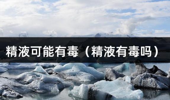 精液可能有毒（精液有毒吗）