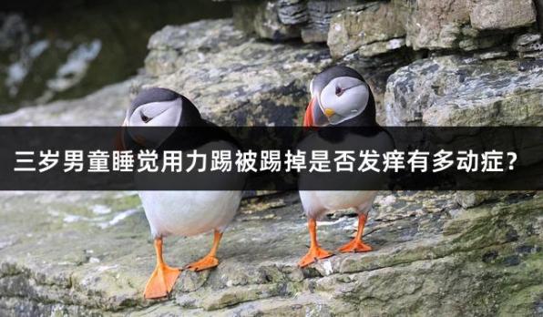 三岁男童睡觉用力踢被踢掉是否发痒有多动症？