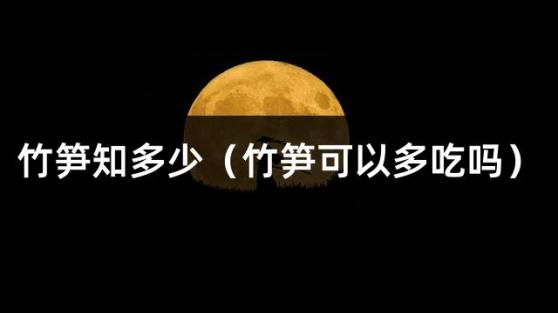 竹笋知多少（竹笋可以多吃吗）