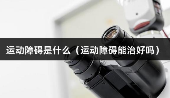 运动障碍是什么（运动障碍能治好吗）