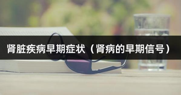 肾脏疾病早期症状（肾病的早期信号）