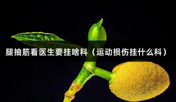 腿抽筋看医生要挂啥科（运动损伤挂什么科）