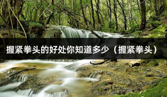 握紧拳头的好处你知道多少（握紧拳头）