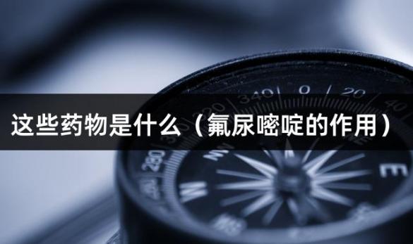 这些药物是什么（氟尿嘧啶的作用）