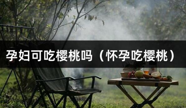 孕妇可吃樱桃吗（怀孕吃樱桃）