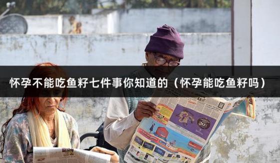 怀孕不能吃鱼籽七件事你知道的（怀孕能吃鱼籽吗）