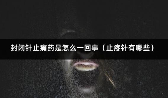 封闭针止痛药是怎么一回事（止疼针有哪些）