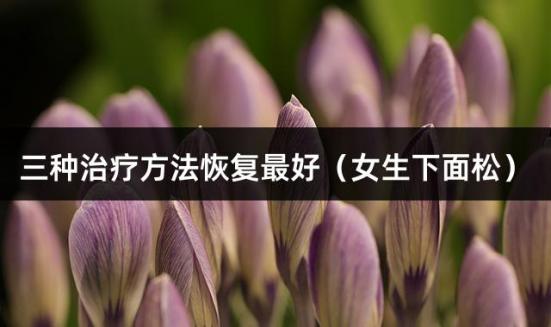 三种治疗方法恢复（女生下面松）