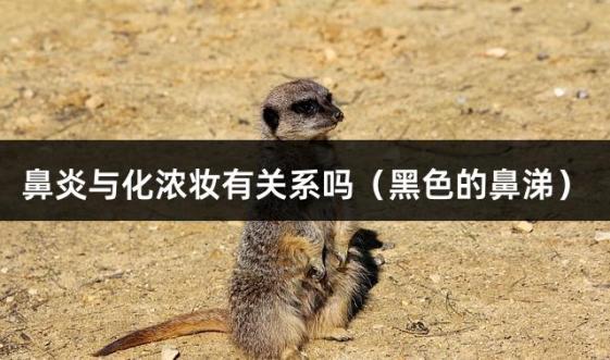 鼻炎与化浓妆有关系吗（黑色的鼻涕）