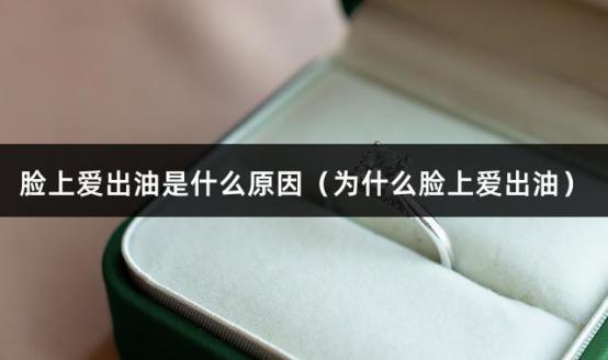 脸上爱出油是什么原因（为什么脸上爱出油）