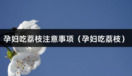 孕妇吃荔枝注意事项（孕妇吃荔枝）