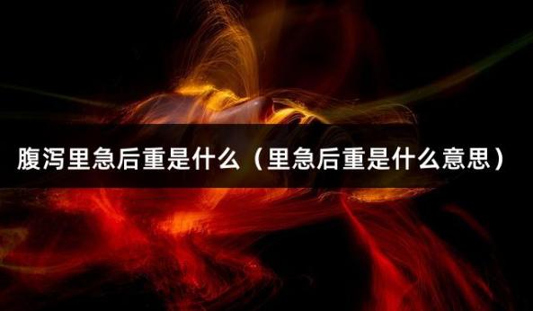 腹泻里急后重是什么（里急后重是什么意思）
