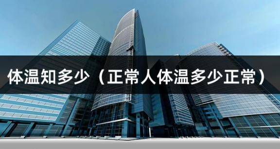 体温知多少（正常人体温多少正常）
