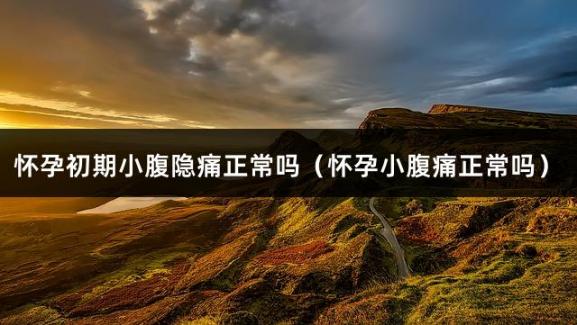 怀孕初期小腹隐痛正常吗（怀孕小腹痛正常吗）