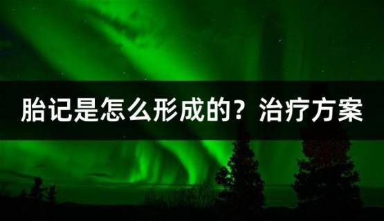 胎记是怎么形成的？治疗方案