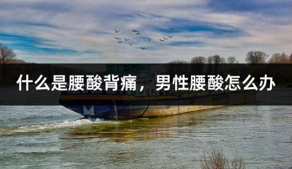 什么是腰酸背痛，男性腰酸怎么办