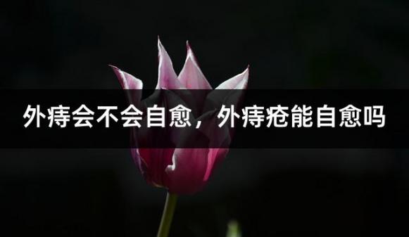 外痔会不会自愈，外痔疮能自愈吗