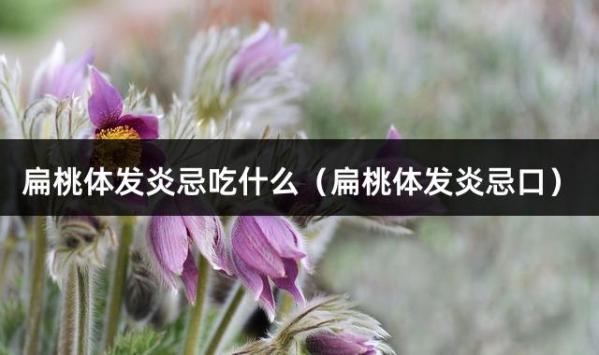 扁桃体发炎忌吃什么（扁桃体发炎忌口）