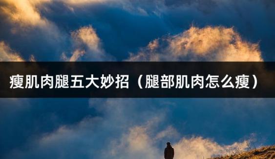 瘦肌肉腿五大妙招（腿部肌肉怎么瘦）