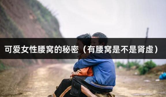 可爱女性腰窝的秘密（有腰窝是不是肾虚）
