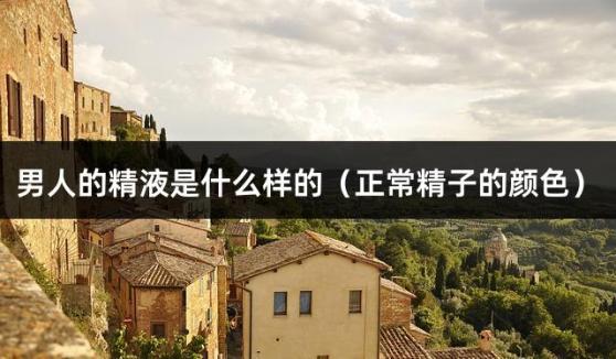 男人的精液是什么样的（正常精子的颜色）