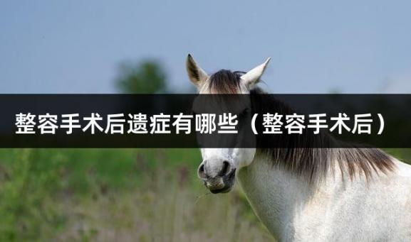 整容手术后遗症有哪些（整容手术后）