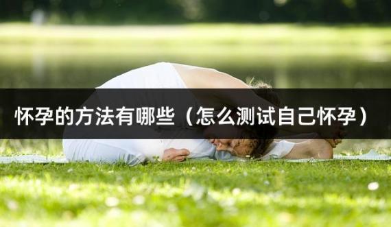 怀孕的方法有哪些（怎么测试自己怀孕）