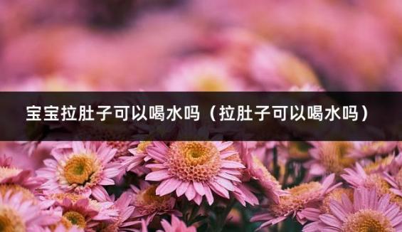 宝宝拉肚子可以喝水吗（拉肚子可以喝水吗）