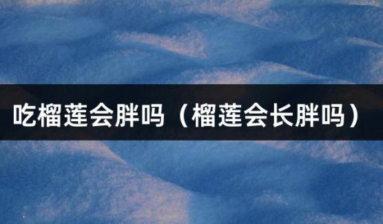 吃榴莲会胖吗（榴莲会长胖吗）