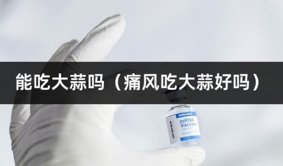 能吃大蒜吗（痛风吃大蒜好吗）