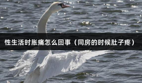 性生活时胀痛怎么回事（同房的时候肚子疼）