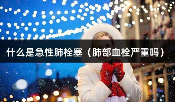 什么是急性肺栓塞（肺部血栓严重吗）