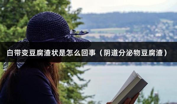 白带变豆腐渣状是怎么回事（阴道分泌物豆腐渣）