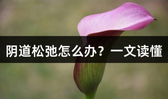 阴道松弛怎么办？一文读懂