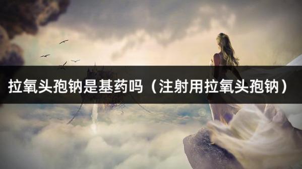 拉氧头孢钠是基药吗（注射用拉氧头孢钠）
