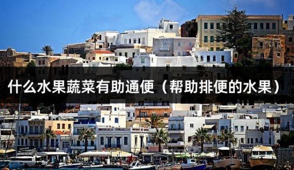 什么水果蔬菜有助通便（帮助排便的水果）