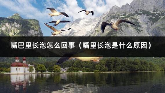 嘴巴里长泡怎么回事（嘴里长泡是什么原因）