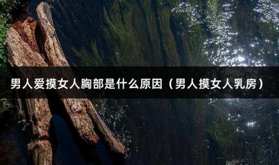 男人爱摸女人胸部是什么原因（男人摸女人乳房）