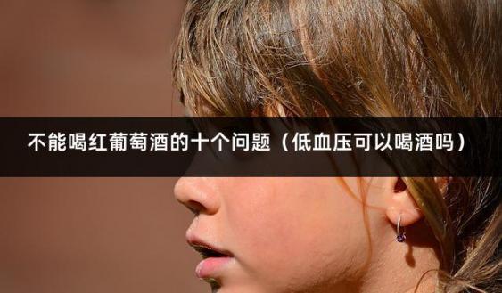 不能喝红葡萄酒的十个问题（低血压可以喝酒吗）