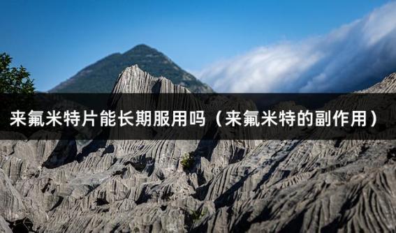 来氟米特片能长期服用吗（来氟米特的副作用）
