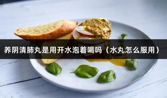 养阴清肺丸是用开水泡着喝吗（水丸怎么服用）