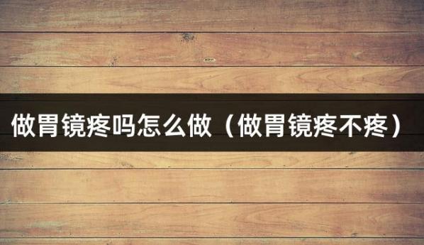 做胃镜疼吗怎么做（做胃镜疼不疼）