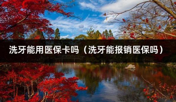 洗牙能用医保卡吗（洗牙能报销医保吗）