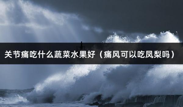 关节痛吃什么蔬菜水果好（痛风可以吃凤梨吗）