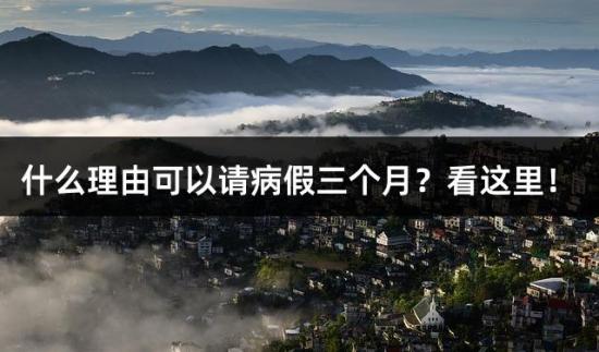 什么理由可以请病假三个月？看这里！