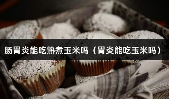 肠胃炎能吃熟煮玉米吗（胃炎能吃玉米吗）