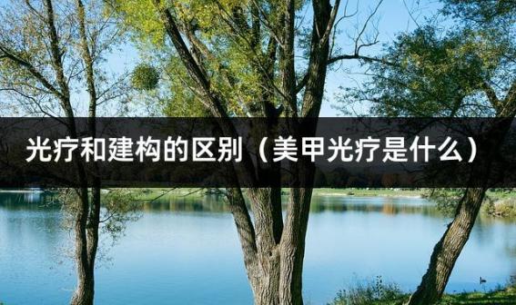 光疗和建构的区别（美甲光疗是什么）
