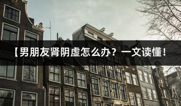 【男朋友肾阴虚怎么办？一文读懂！