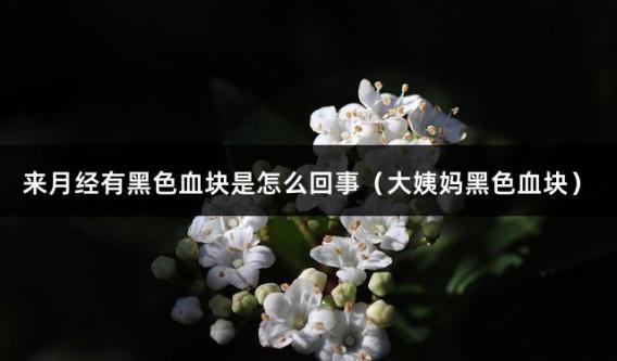 来月经有黑色血块是怎么回事（大姨妈黑色血块）